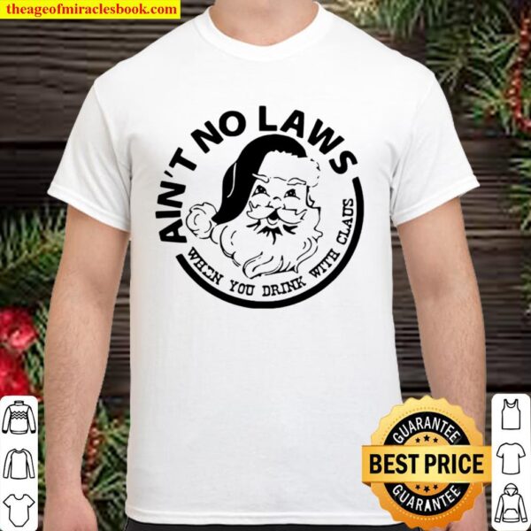 Ain’t No Laws When You Drink With Claus Xmas Shirt