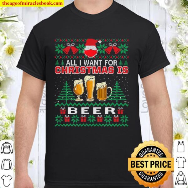 All I Want For Christmas Is Beer Funny Ugly Sweater Gift Shirt