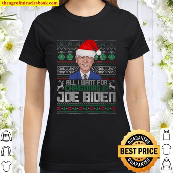 All I Want For Christmas Is Joe Biden Ugly Christmas Classic Women T-Shirt