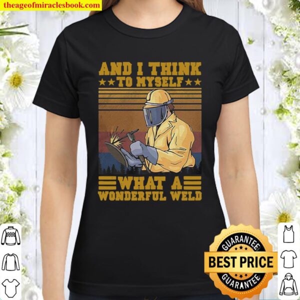 And I think to myself what a wonderful weld welder vintage Classic Women T-Shirt