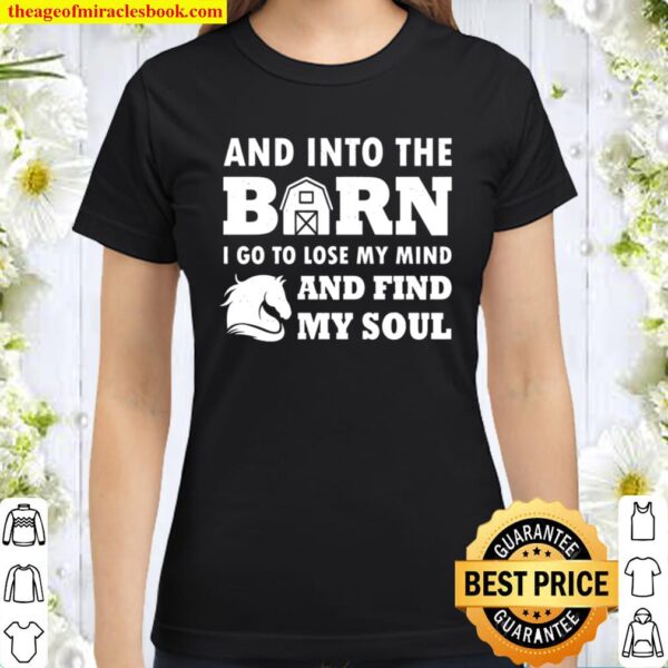 And Into The Barn, I Go To Lose My Mind And Find My Soul Classic Women T-Shirt
