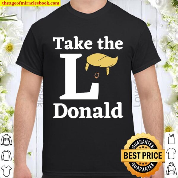 Anti Trump Sore Loser US Election 2020 Take The L Donald Shirt