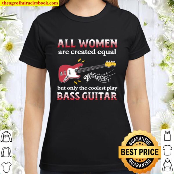 Bass Guitar All Women Are Created Equal Classic Women T-Shirt