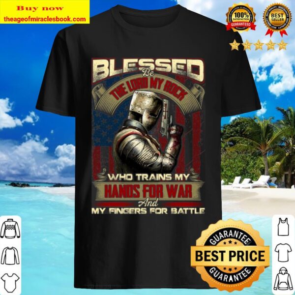 Blessed Be The Lord My Rock Who Trains My Hands For War Shirt – Knight Shirt