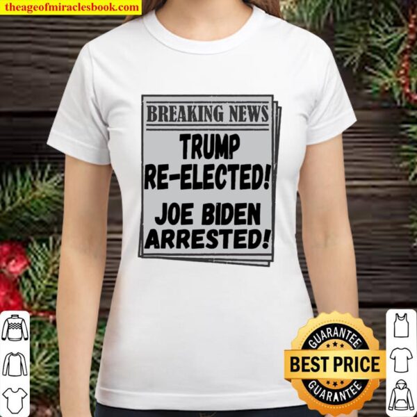 Breaking News Trump Re-elected Joe Biden Arrested Classic Women T-Shirt
