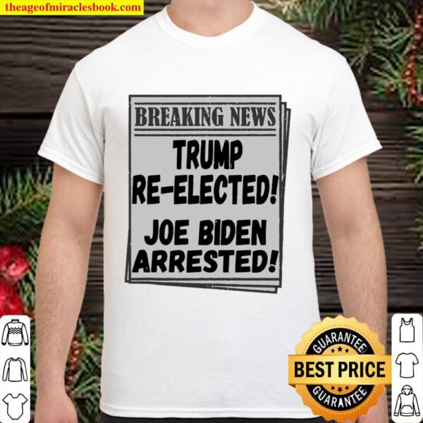 Breaking News Trump Re-elected Joe Biden Arrested Shirt
