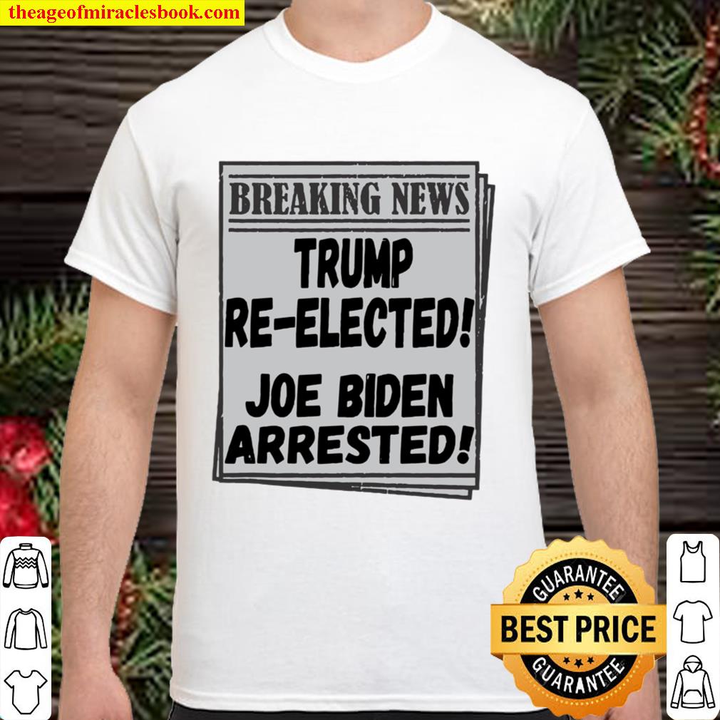 Breaking News Trump Re-elected Joe Biden Arrested Shirt, Hoodie, Long Sleeved, SweatShirt