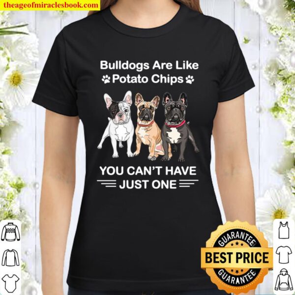 Bulldogs Are Like Potato Chips You Can_t Have Just One Classic Women T-Shirt
