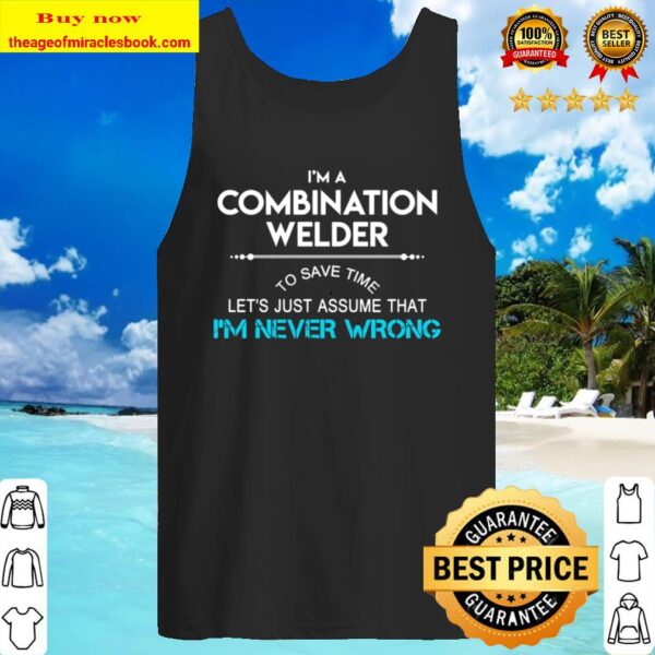 Combination Welder T Shirt - To Save Time Just Assume I Am Never Wrong Tank Top