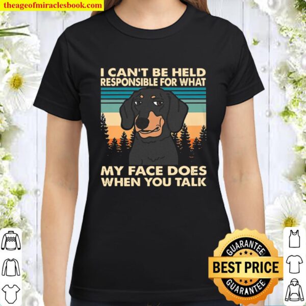 Dachshund I Can_t Be Held Responsible For What My Face Does When You T Classic Women T-Shirt