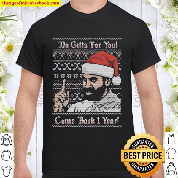 Do gifts for you come back 1 year ugly christmas Shirt