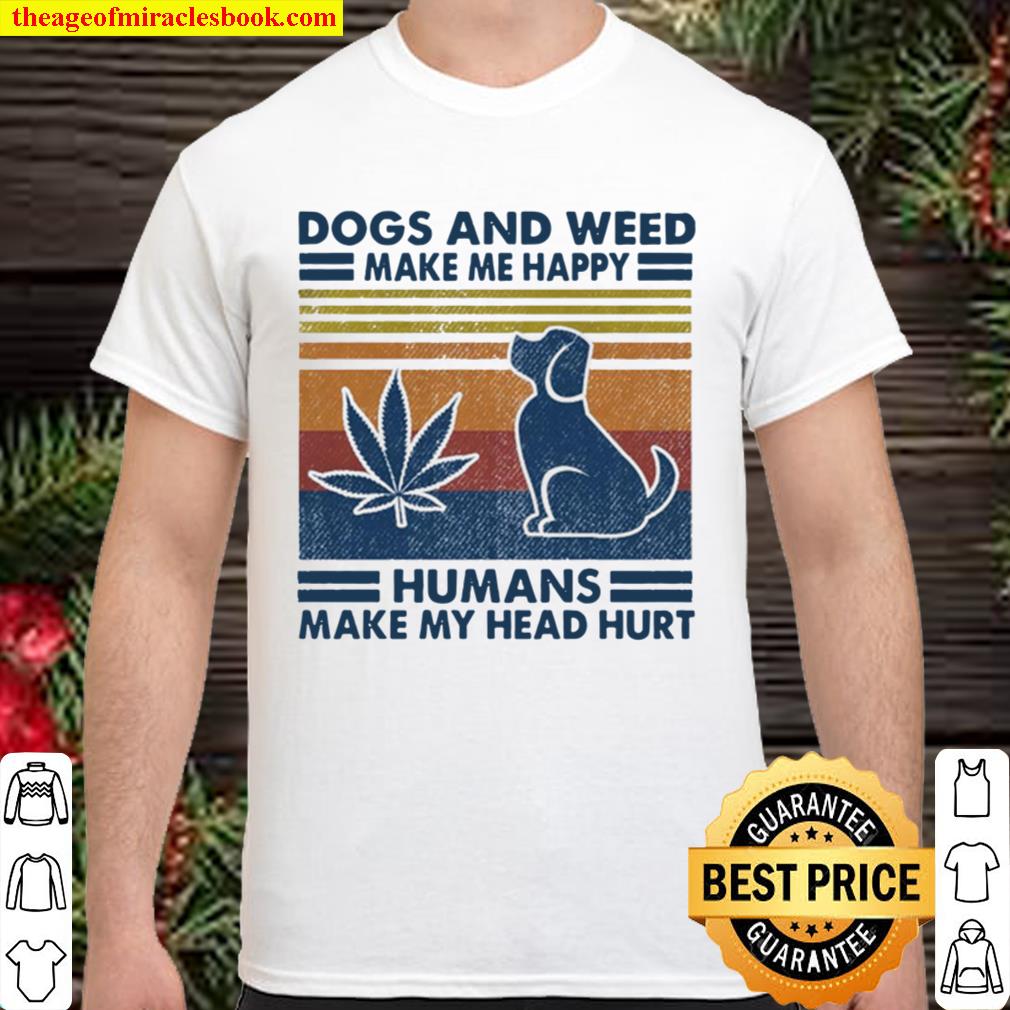 Dogs And Weed Make Me Happy Humans Make My Head Hurt Shirt