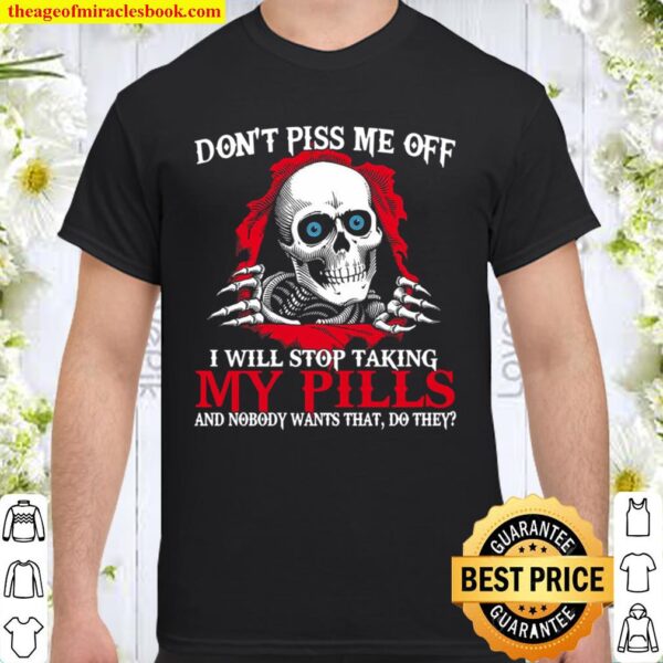 Don_t Piss Me Off I Will Stop Taking My Pills And Nobody Wants That, D Shirt