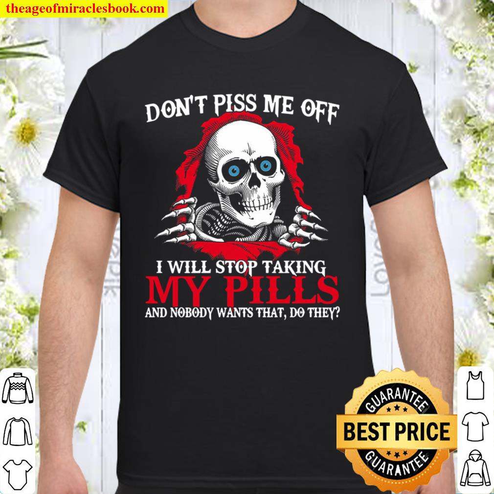 Don’t Piss Me Off I Will Stop Taking My Pills And Nobody Wants That, Do They Shirt, Hoodie, Long Sleeved, SweatShirt