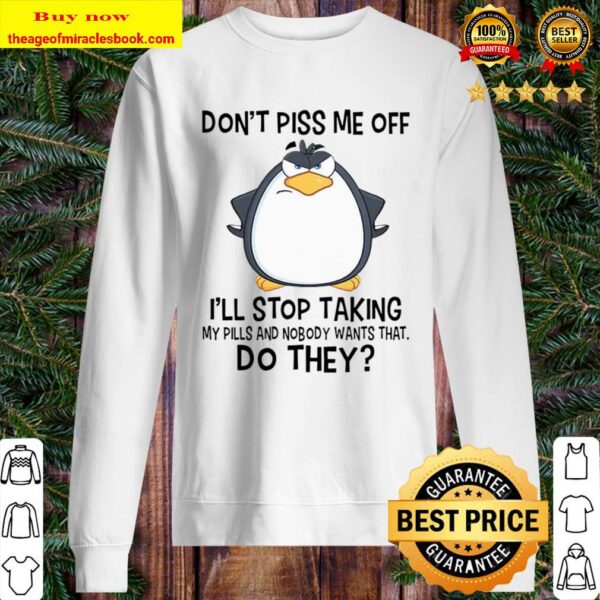 Don_t Piss Me Off I_ll Stop Taking My Pill And Nobody Wants That Do Wh Sweater
