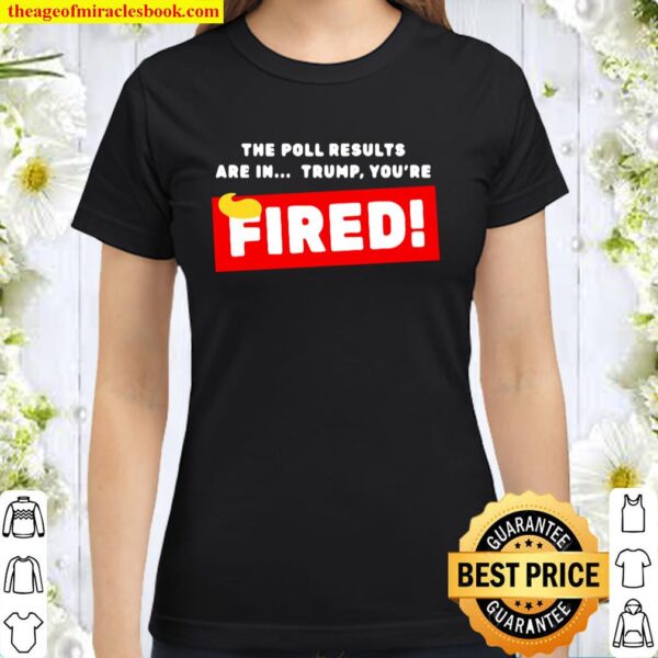 Donald Trump The Poll Results Are In Trump You’re Fired Hair Classic Women T-Shirt