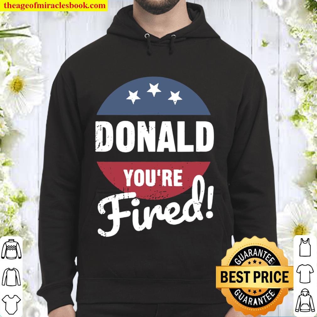 Donald You’re Fired Trump Lost Biden Won 2020 Victory Hoodie