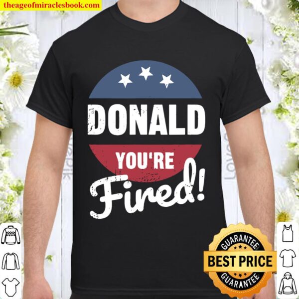 Donald You’re Fired Trump Lost Biden Won 2020 Victory Shirt