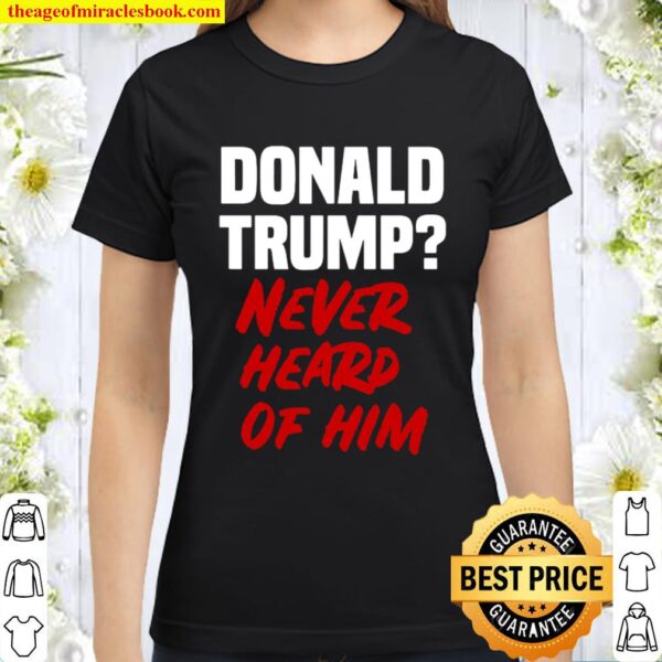 Donald trump never heard of him Classic Women T-Shirt