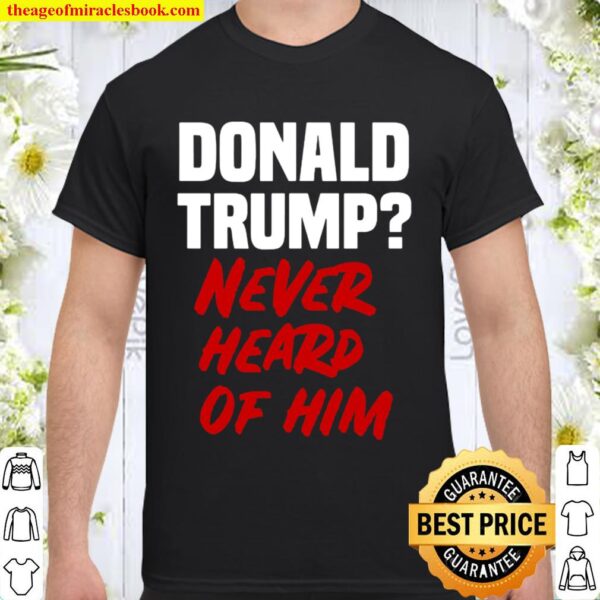 Donald trump never heard of him Shirt