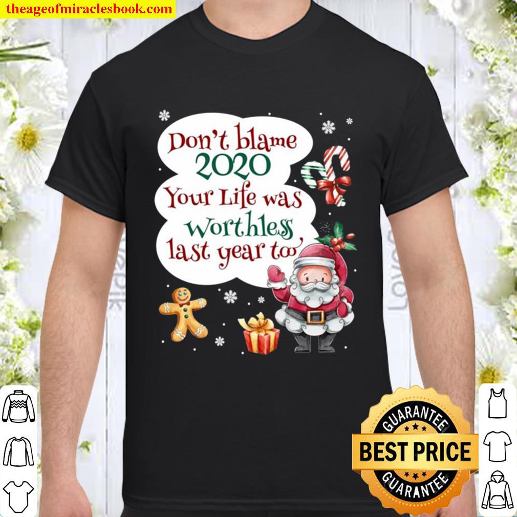 Don’t Blame 2020 your life was worthess last years too Christmas Shirt, Hoodie, Long Sleeved, SweatShirt