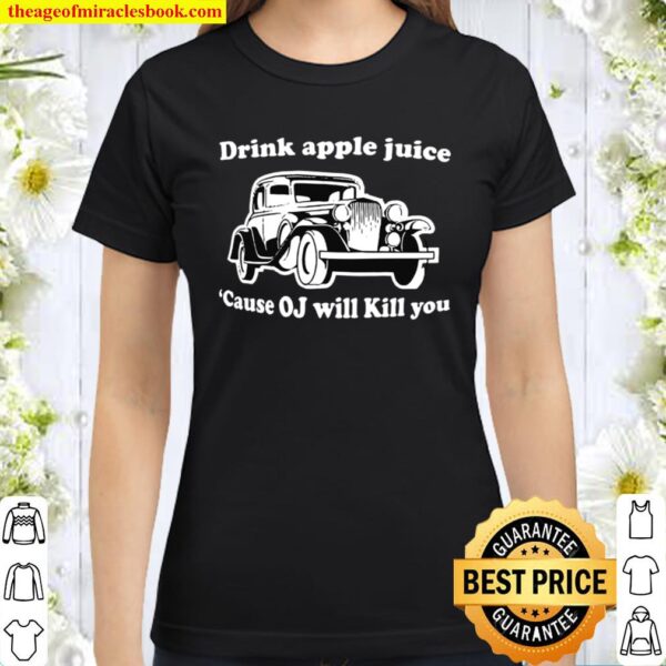 Drink apple juice because oj will kill you Classic Women T-Shirt