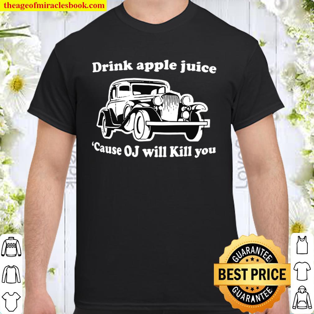 Drink apple juice because oj will kill you Shirt, Hoodie, Long Sleeved, SweatShirt