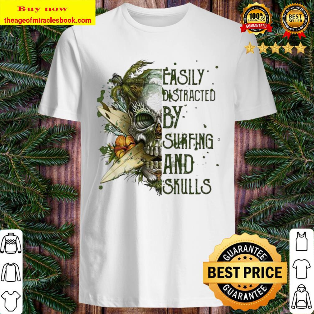 Easily distracted by surfing and skulls Shirt, Hoodie, Tank top, Sweater