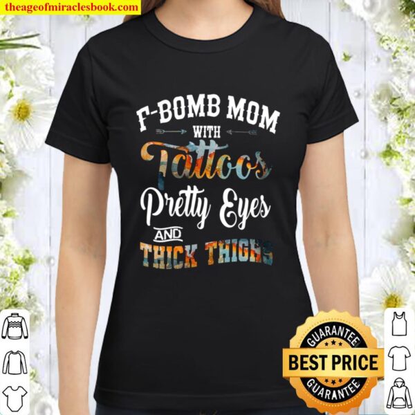F-Bomb Mom With Tattos Pretty Eyes And Thick Things Classic Women T-Shirt