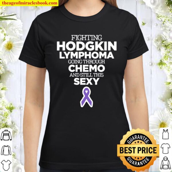 Fighting Hodgkin Lymphoma Going Through Chemo And Still This Sexy Classic Women T-Shirt