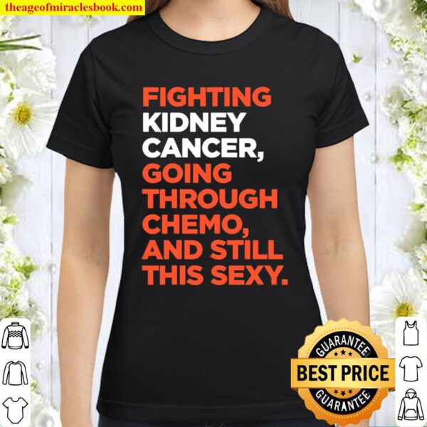 Fighting Kidney Cancer Going Through Chemo And Still This Sexy Classic Women T-Shirt