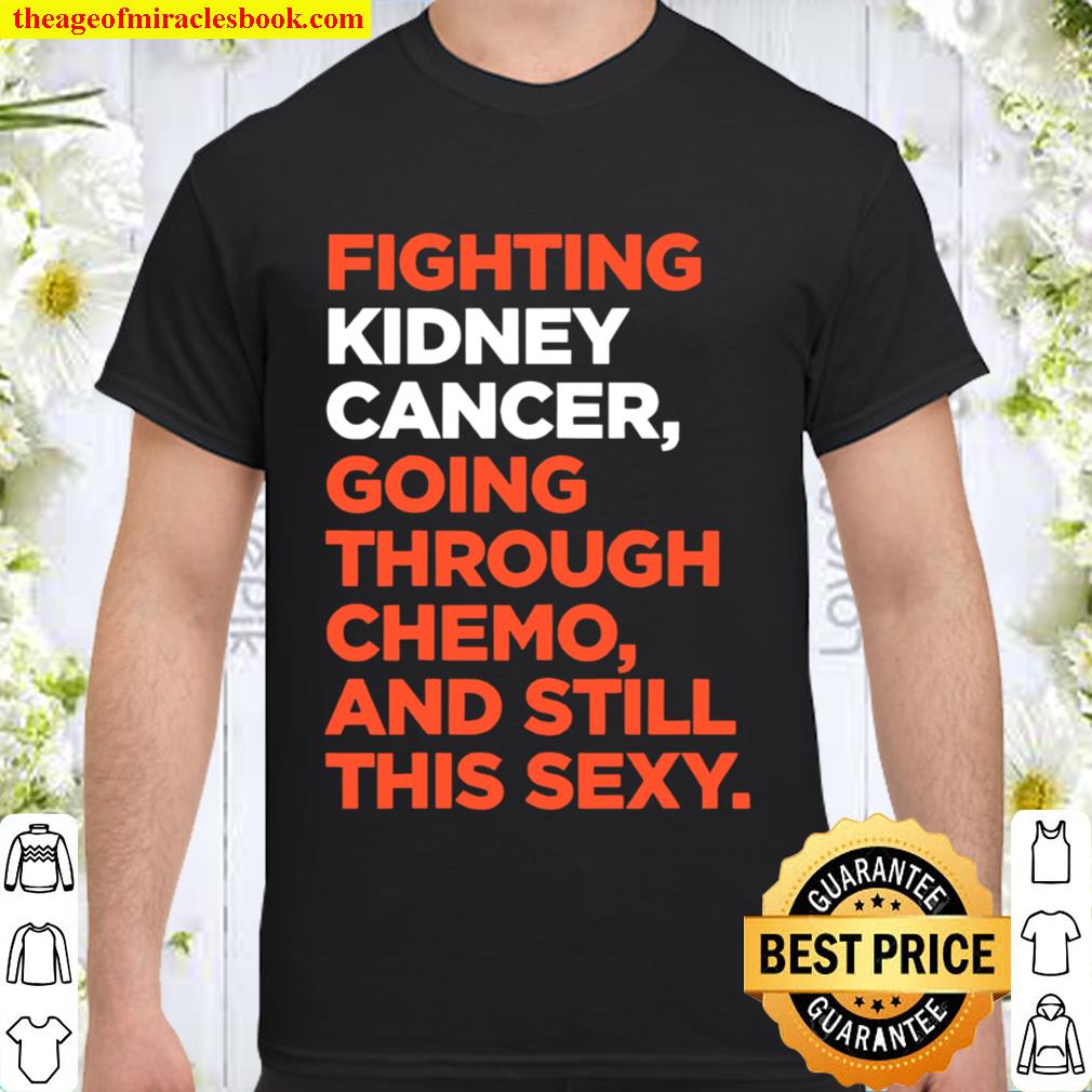 Fighting Kidney Cancer Going Through Chemo And Still This Sexy new Shirt, Hoodie, Long Sleeved, SweatShirt