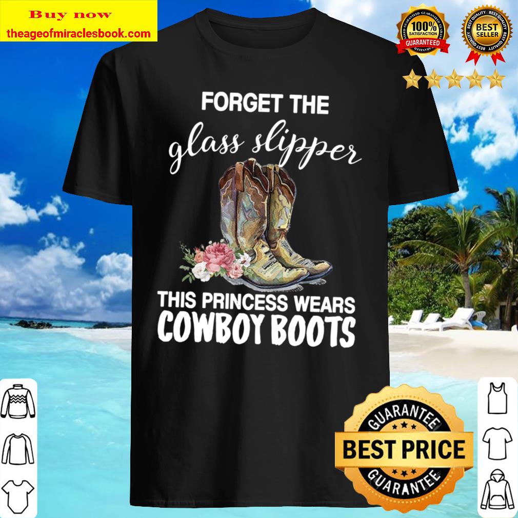 Forget The Glass Slipper This Princess Wears Cowboy Boots shirt, hoodie, tank top, sweater
