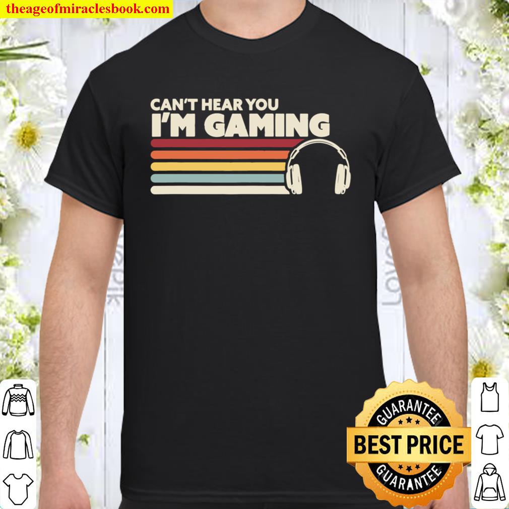 Funny Gamer Gift Idea, Can’t Hear You I’m Gaming Shirt, Hoodie, Long Sleeved, SweatShirt