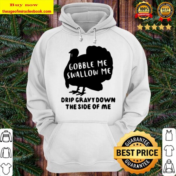Gobble Me Swallow Me Drip Gravy Down The Side Of Me T Shirt - Funny Th Hoodie