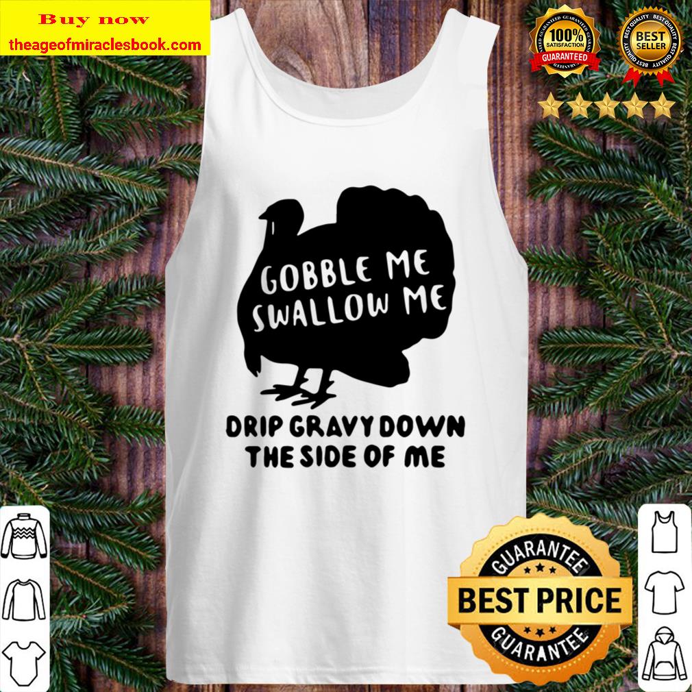 Gobble Me Swallow Me Drip Gravy Down The Side Of Me T Shirt - Funny Th Tank Top
