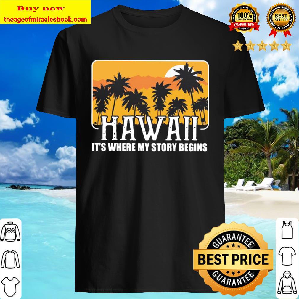 Hawaii it’s the my story begins Shirt, Hoodie, Tank top, Sweater