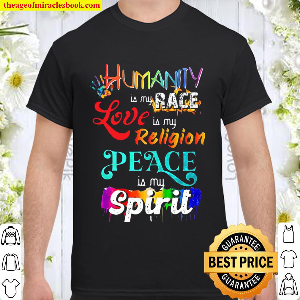 Humanity Is My Race Love Is My Religion Peace Is My Spirit Shirt, Hoodie, Long Sleeved, SweatShirt