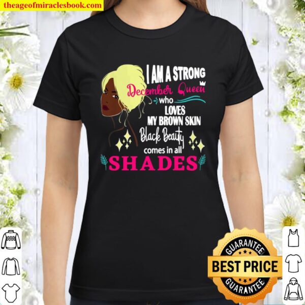 I AM A STRONG DECEMBER QUEEN WHO LOVES MY BROWN SKIN BLACK BEAUTY COME Classic Women T-Shirt