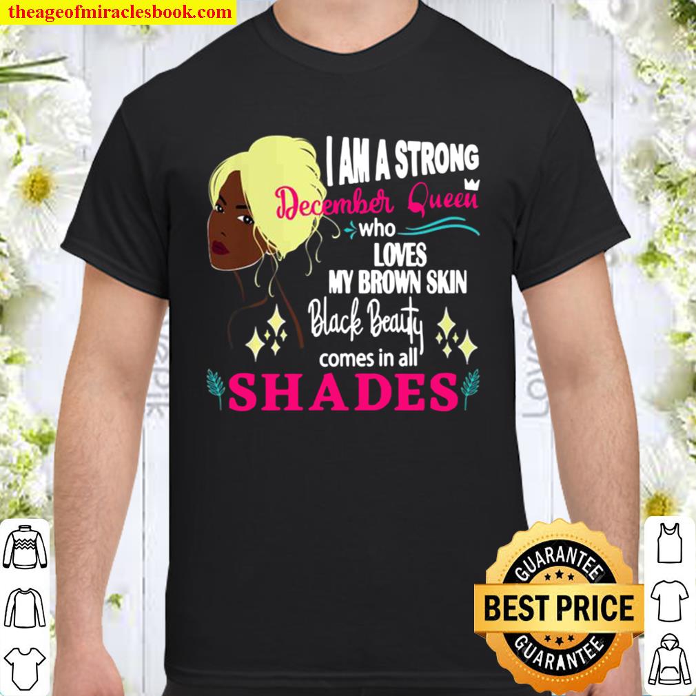 I AM A STRONG DECEMBER QUEEN WHO LOVES MY BROWN SKIN BLACK BEAUTY COMES IN ALL SHADES Shirt, Hoodie, Long Sleeved, SweatShirt