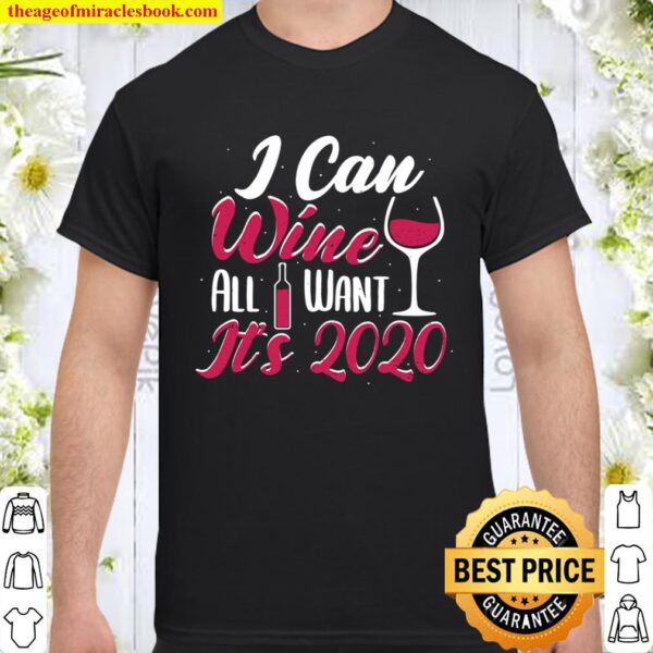 I Can Wine All I Want It_s 2020 - Wine Shirt