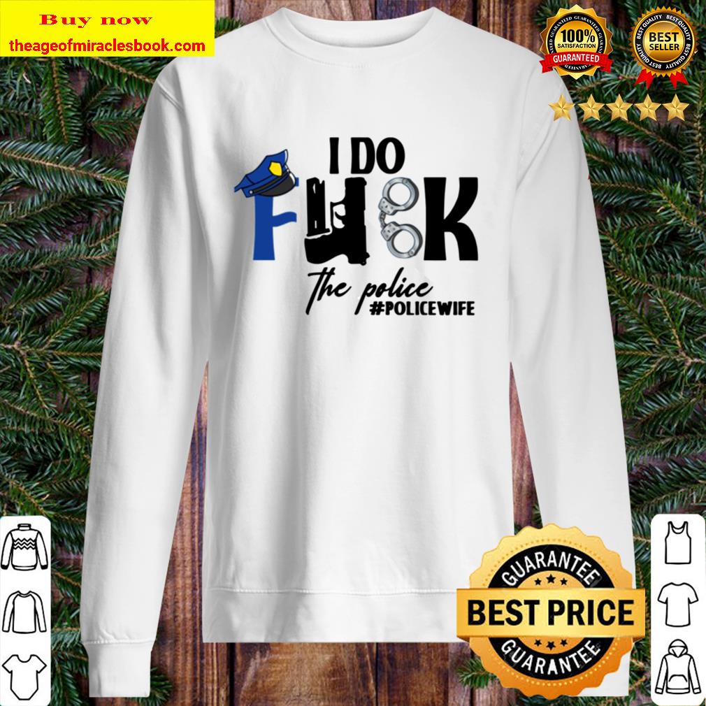 I Do Fuk The Police T-Shirt – Funny Police Wife Sweater