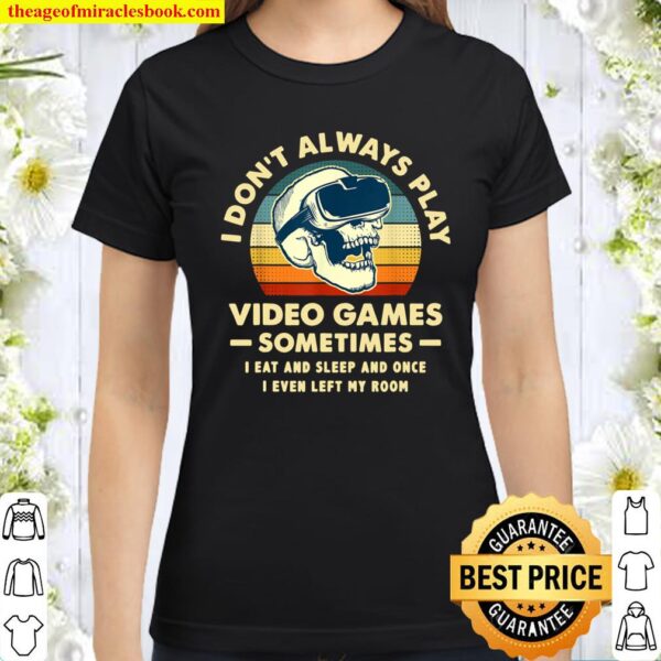I Don_t Always Play Video Games Sometimes I Eat And Sleep Classic Women T-Shirt