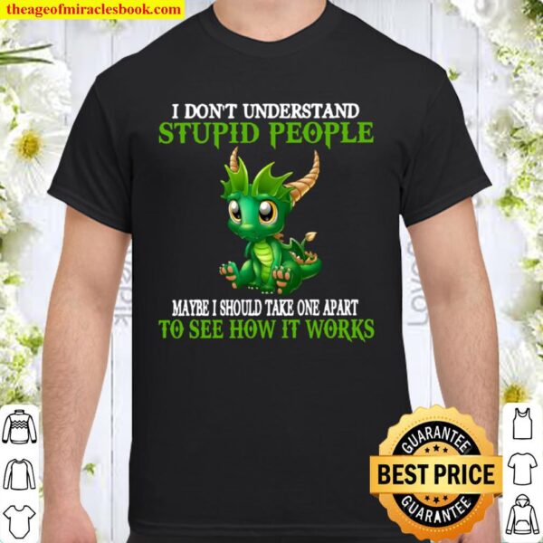 I Don_t Understand Stupid People Maybe I Should Take One Apart To See Shirt