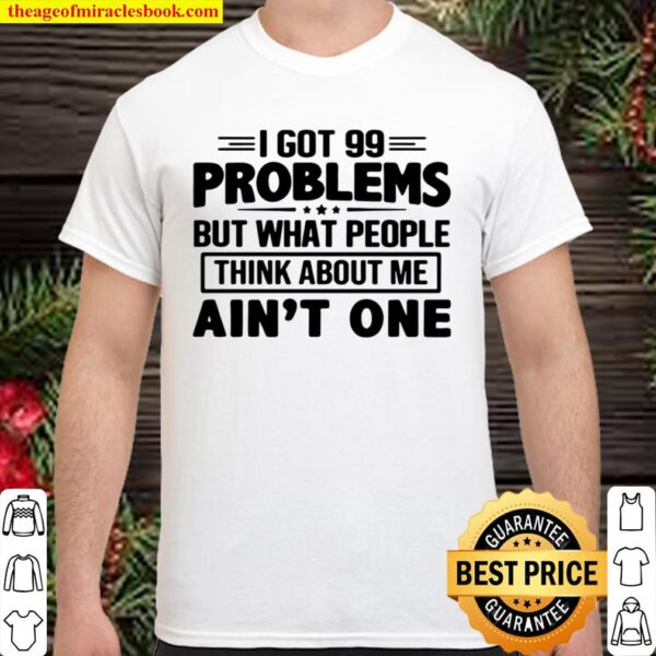 I GOT 99 PROBLEMS BUT WHAT PEOPLE THINK ABOUT ME AIN_T ONE Shirt