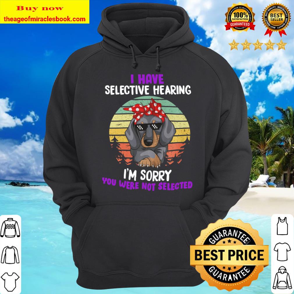 I Have Selective Hearing I_m Sorry You Were Not Selected Hoodie
