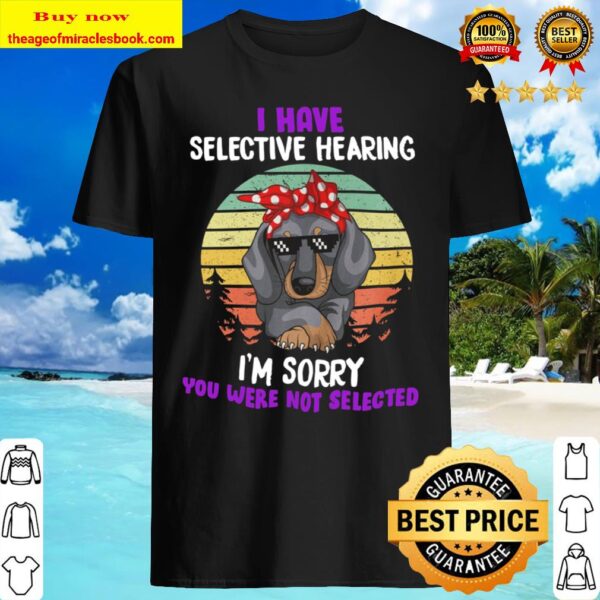 I Have Selective Hearing I_m Sorry You Were Not Selected Shirt