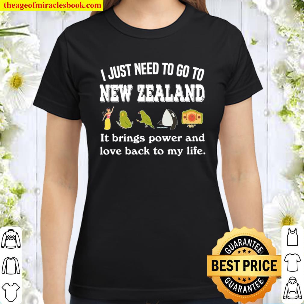 I JUST NEED TO GO TO NEW ZEALAND IT BRINGS POWER Classic Women T-Shirt