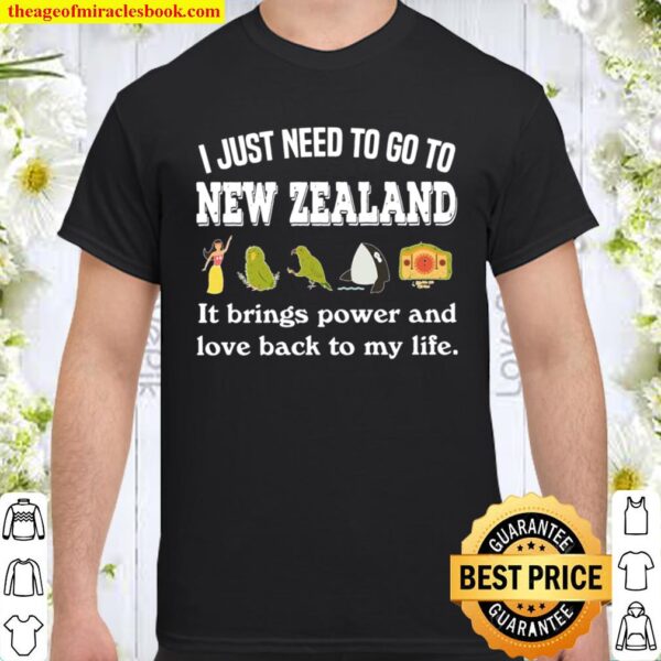 I JUST NEED TO GO TO NEW ZEALAND IT BRINGS POWER Shirt