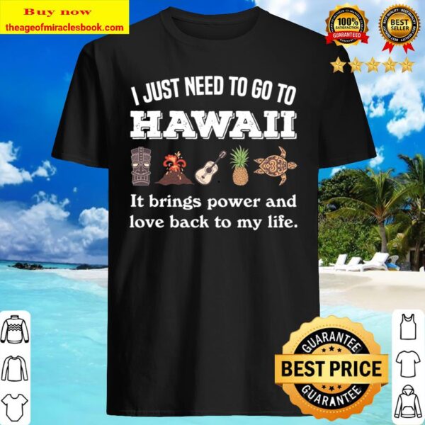 I Just Need To Go To Hawaii It Brings Power And Love Back To My Life Shirt